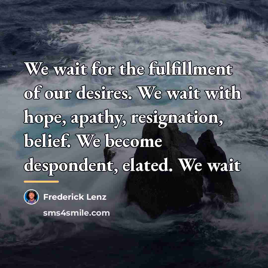 “We wait for the fulfillment of our desires. We wait…” quote by Frederick Lenz