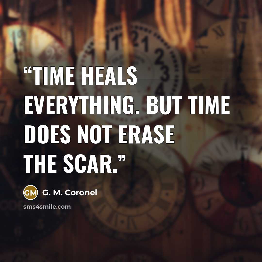 “Time heals everything. But time does not erase the scar.” quote by G. M. Coronel