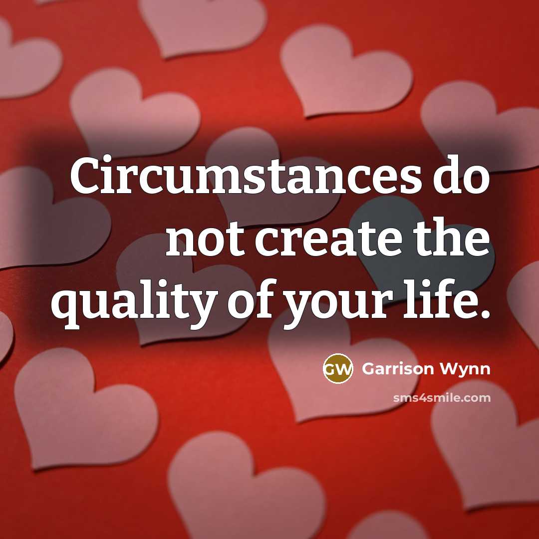 “Circumstances do not create the quality of your life.…” quote by Garrison Wynn