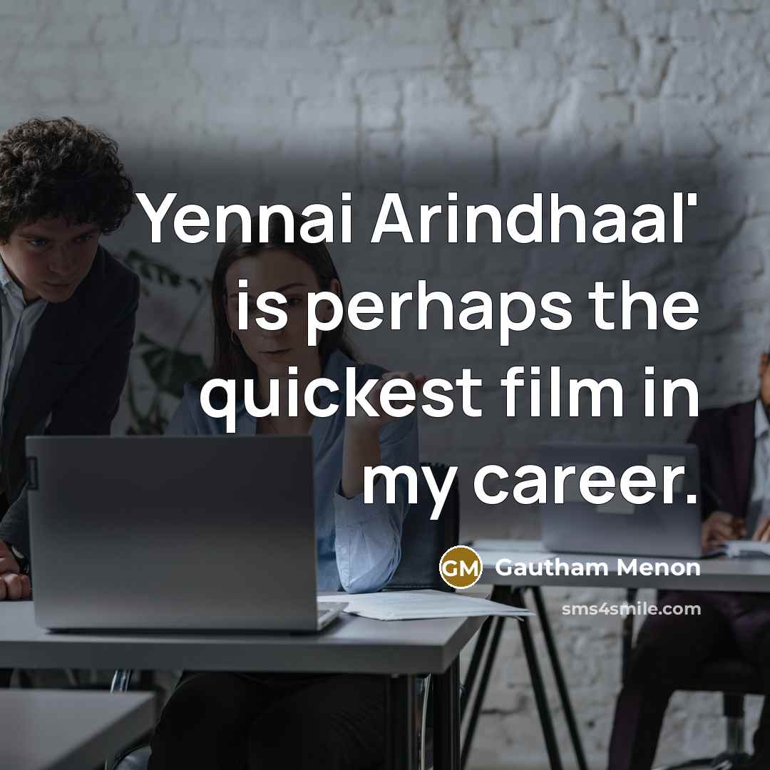 “Yennai Arindhaal' is perhaps the quickest film in my career.…” quote by Gautham Menon