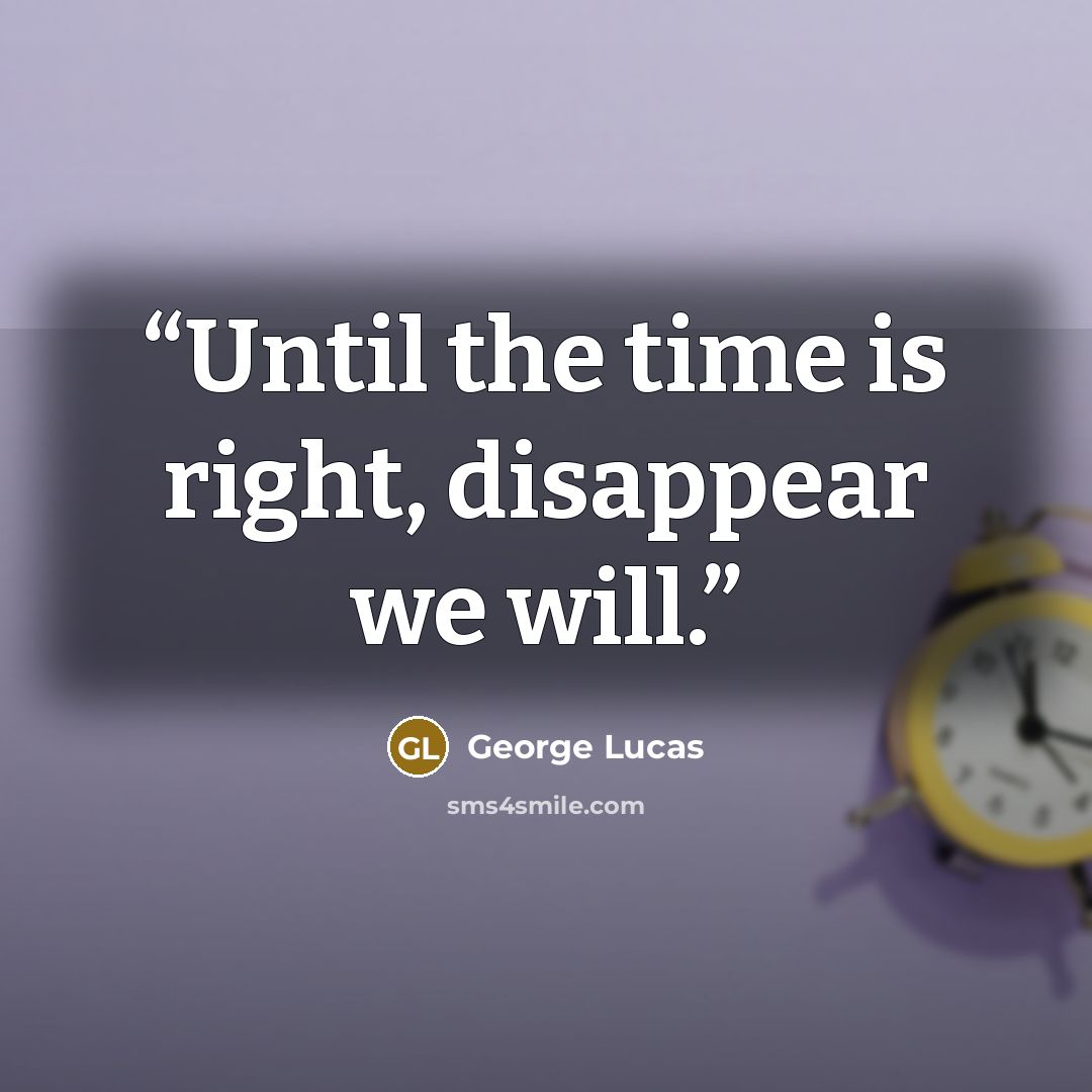 “Until the time is right, disappear we will.” quote by George Lucas