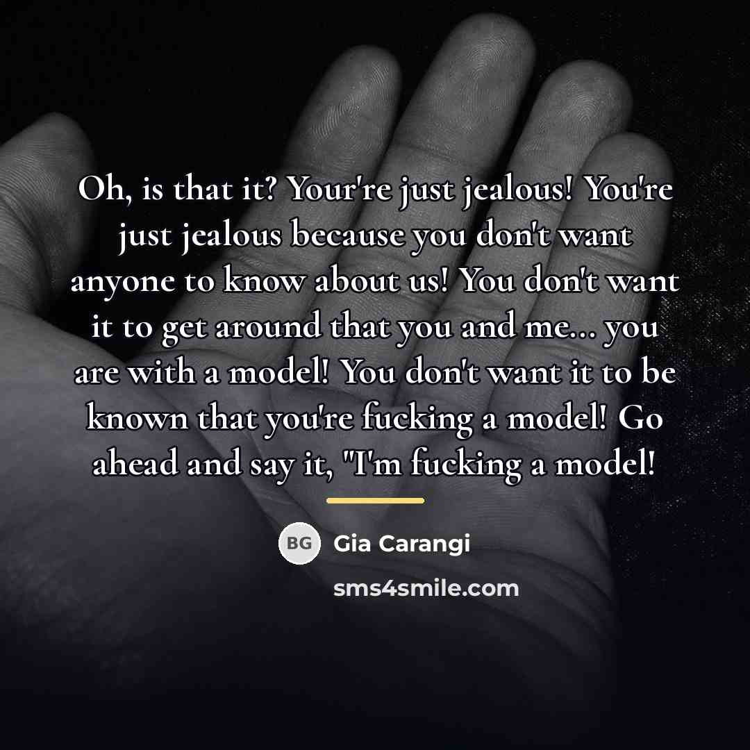 “Oh, is that it? Your're just jealous! You're just jealous…” quote by Gia Carangi