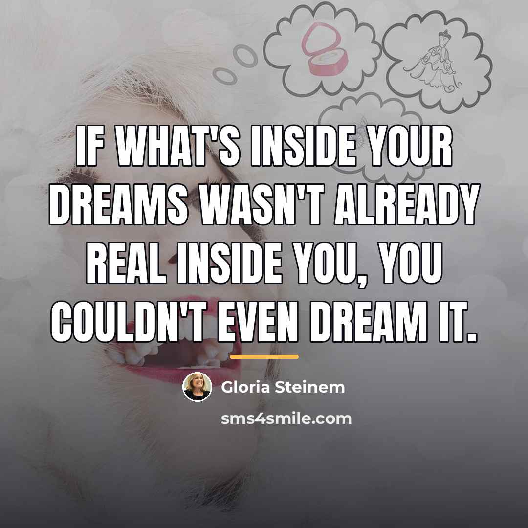 “If what's inside your dreams wasn't already real inside you,…” quote by Gloria Steinem