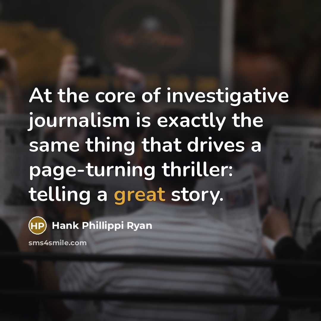 “At the core of investigative journalism is exactly the same…” quote by Hank Phillippi Ryan