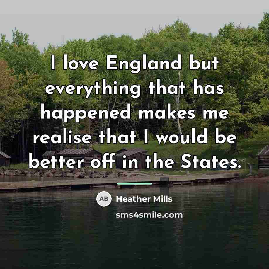 “I love England but everything that has happened makes me…” quote by Heather Mills