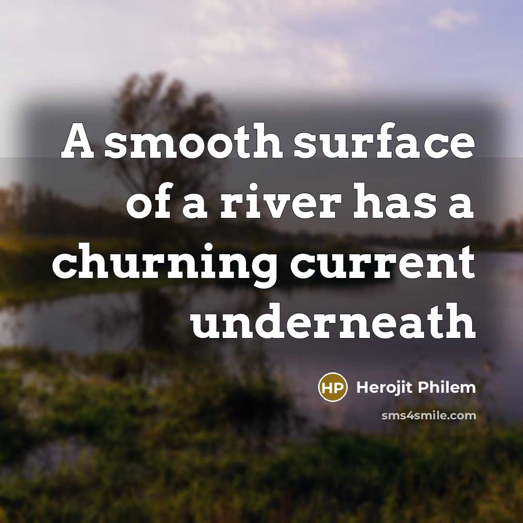 “A smooth surface of a river has a churning current underneath” quote by Herojit Philem