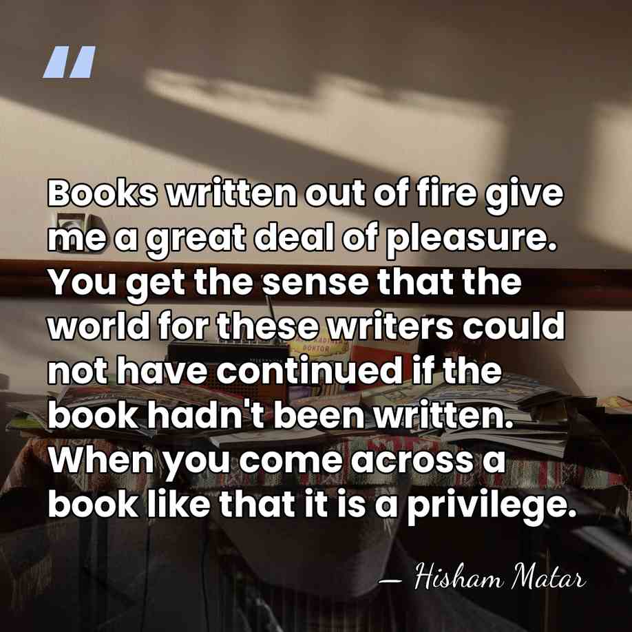 Books written out of fire give me a great deal of pleasure.&hellip; - Hisham Matar