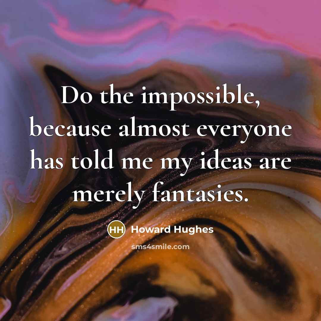 “Do the impossible, because almost everyone has told me my ideas are merely fantasies.” quote by Howard Hughes