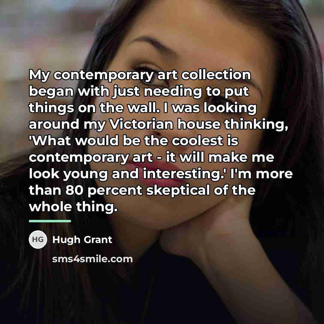 “My contemporary art collection began with just needing to put…” quote by Hugh Grant