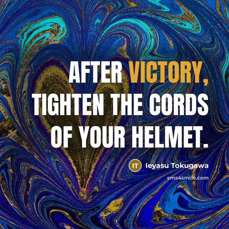 “After victory, tighten the cords of your helmet.…” quote by Ieyasu Tokugawa