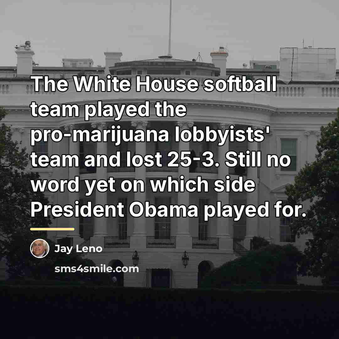 “The White House softball team played the pro-marijuana lobbyists' team…” quote by Jay Leno