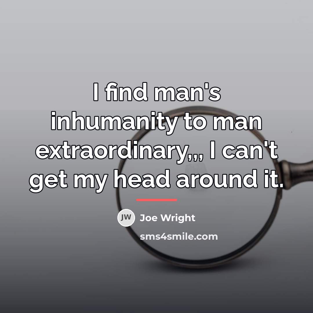 “I find man's inhumanity to man extraordinary,,, I can't get…” quote by Joe Wright