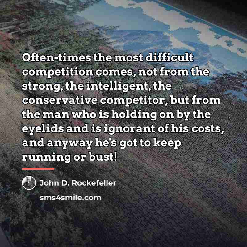 “Often-times the most difficult competition comes, not from the strong,…” quote by John D. Rockefeller