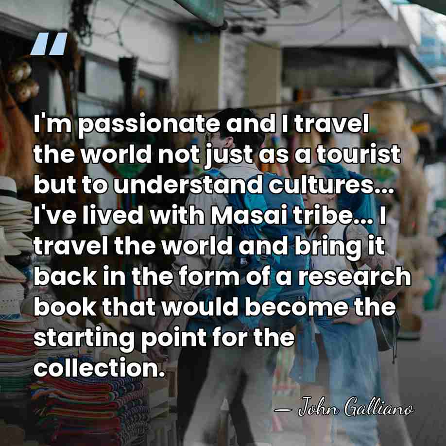 I'm passionate and I travel the world not just as a tourist&hellip; - John Galliano
