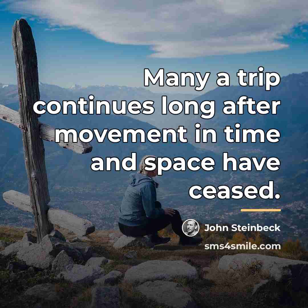 “Many a trip continues long after movement in time and…” quote by John Steinbeck