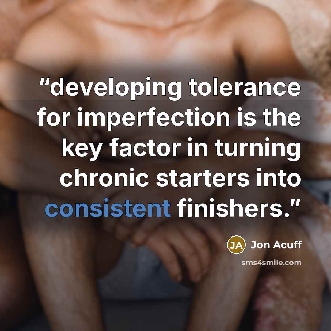 “developing tolerance for imperfection is the key factor in turning chronic starters into consistent finishers.” quote by Jon Acuff