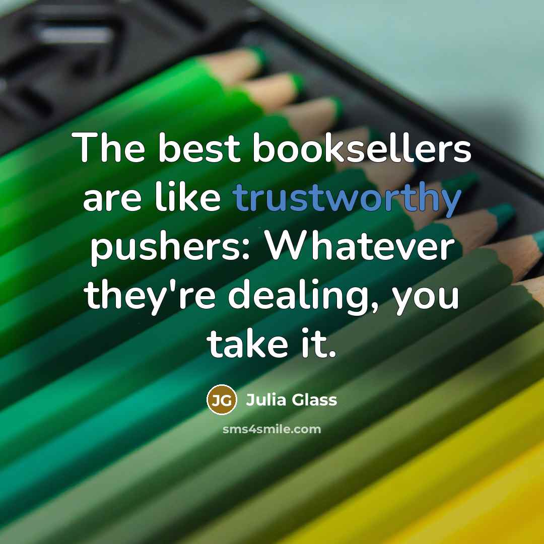 “The best booksellers are like trustworthy pushers: Whatever they're dealing,…” quote by Julia Glass