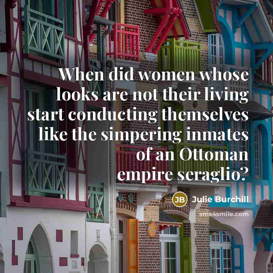 “When did women whose looks are not their living start…” quote by Julie Burchill