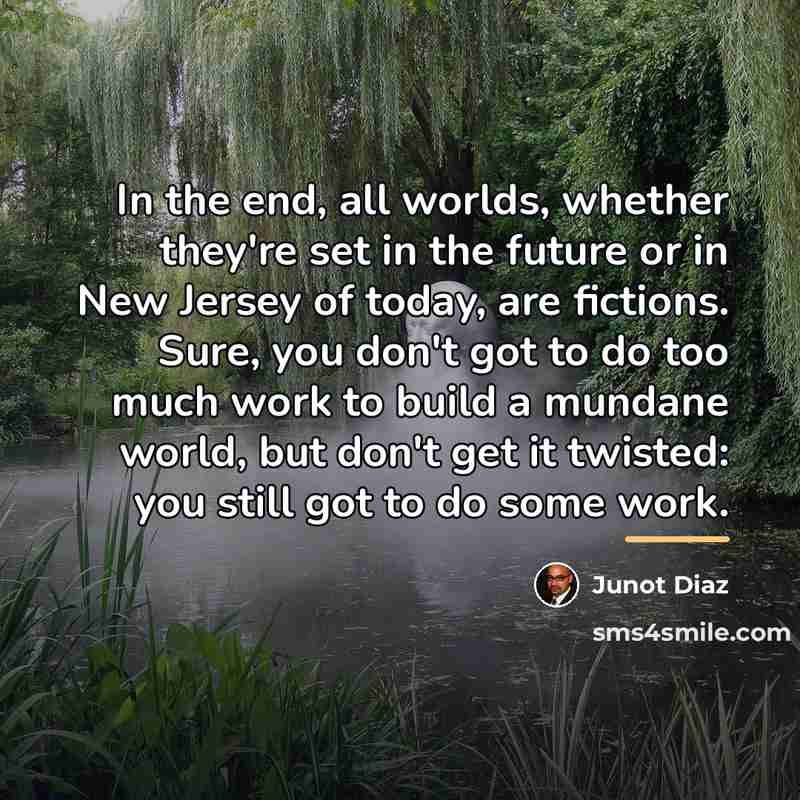 “In the end, all worlds, whether they're set in the…” quote by Junot Diaz