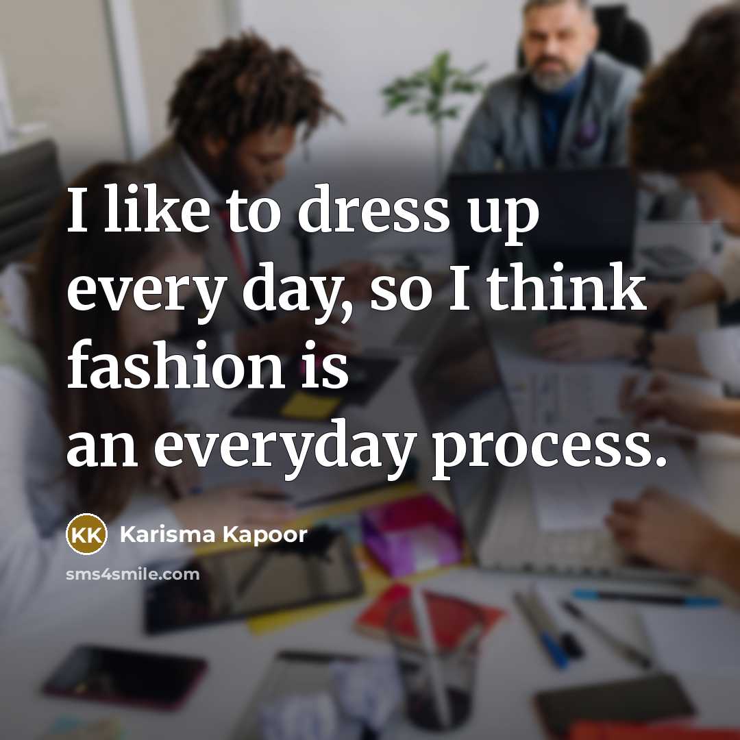 “I like to dress up every day, so I think…” quote by Karisma Kapoor