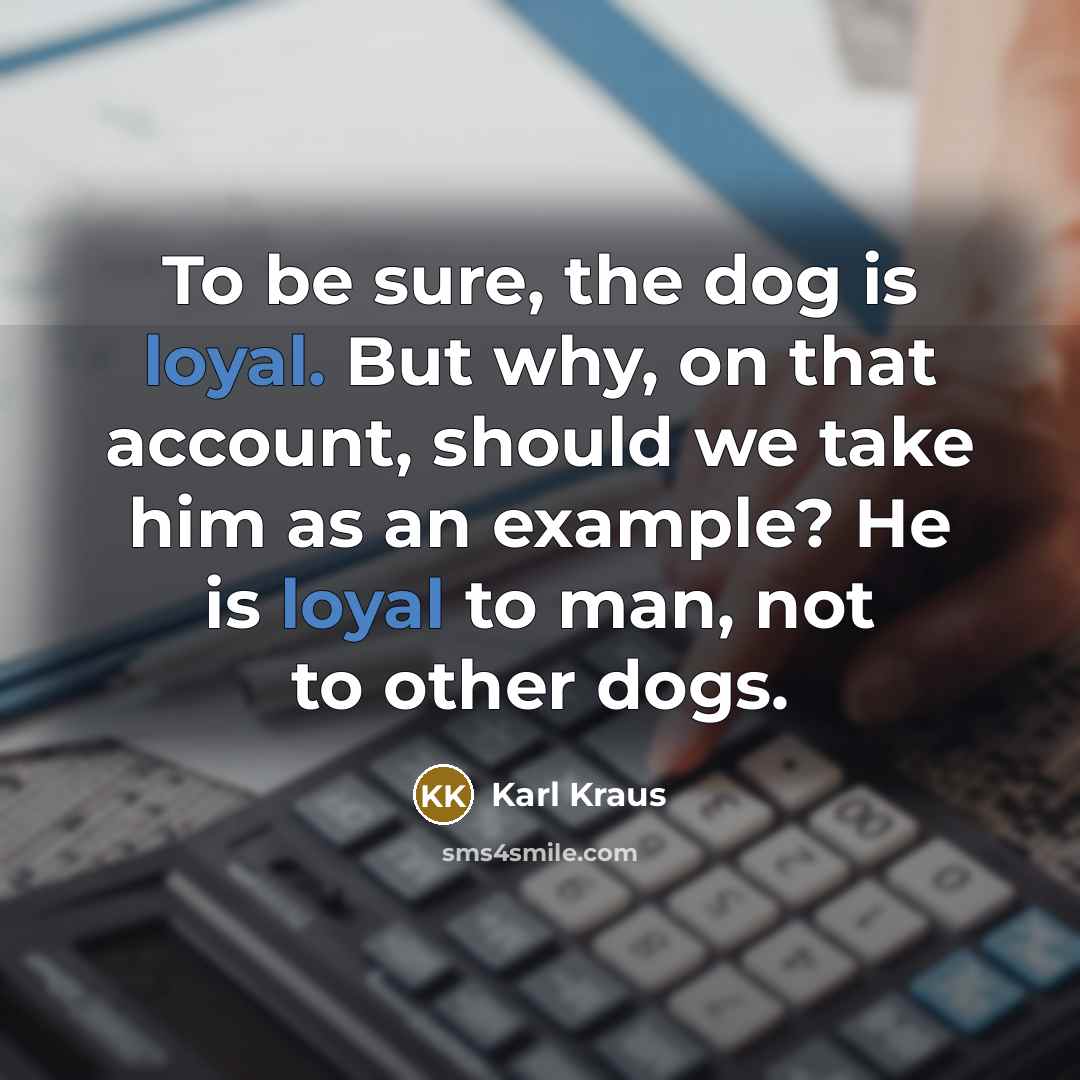 “To be sure, the dog is loyal. But why, on…” quote by Karl Kraus