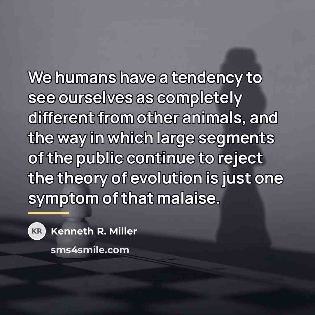 “We humans have a tendency to see ourselves as completely…” quote by Kenneth R. Miller