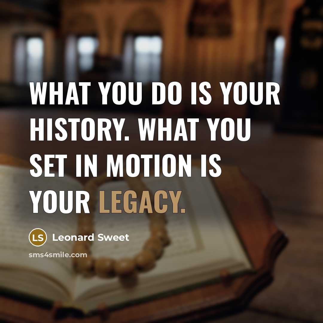 “What you do is your history. What you set in…” quote by Leonard Sweet