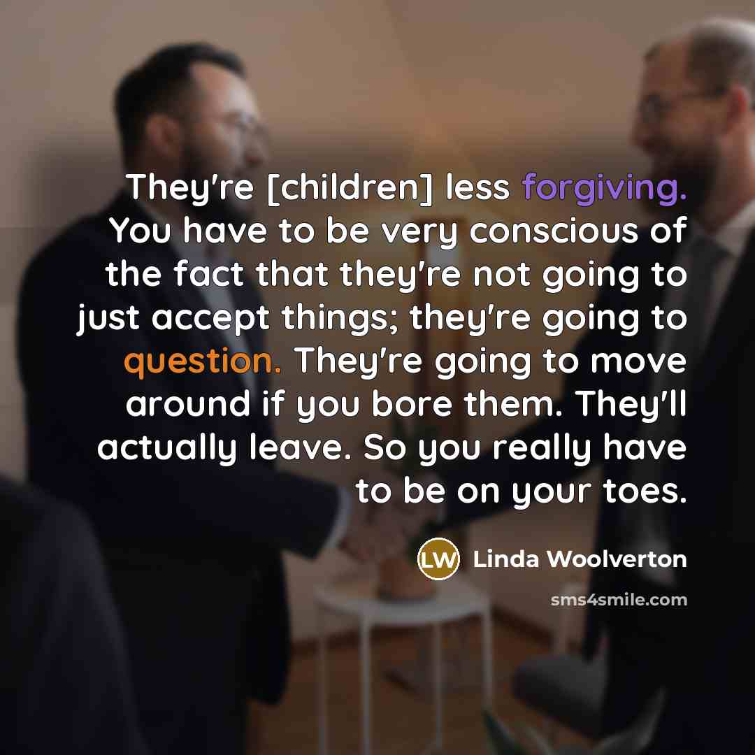 “They're [children] less forgiving. You have to be very conscious…” quote by Linda Woolverton