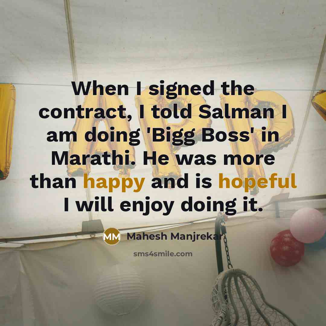 “When I signed the contract, I told Salman I am doing 'Bigg Boss' in Marathi. He was more than happy and is hopeful I will enjoy doing it.” quote by Mahesh Manjrekar