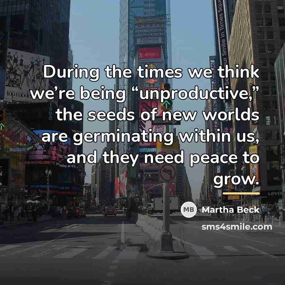“During the times we think we’re being “unproductive,” the seeds…” quote by Martha Beck