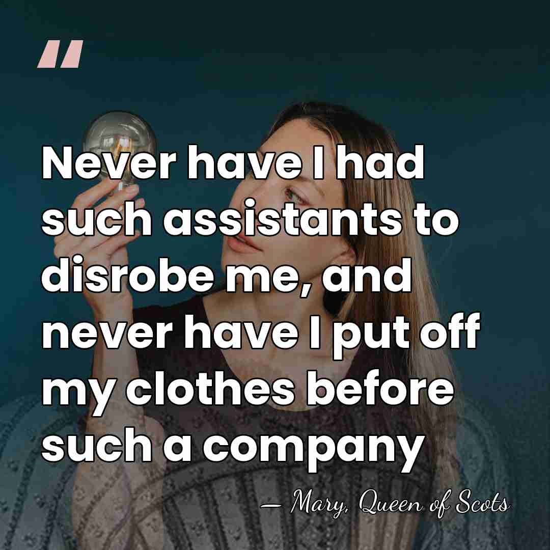 Never have I had such assistants to disrobe me, and never have&hellip; - Mary, Queen of Scots