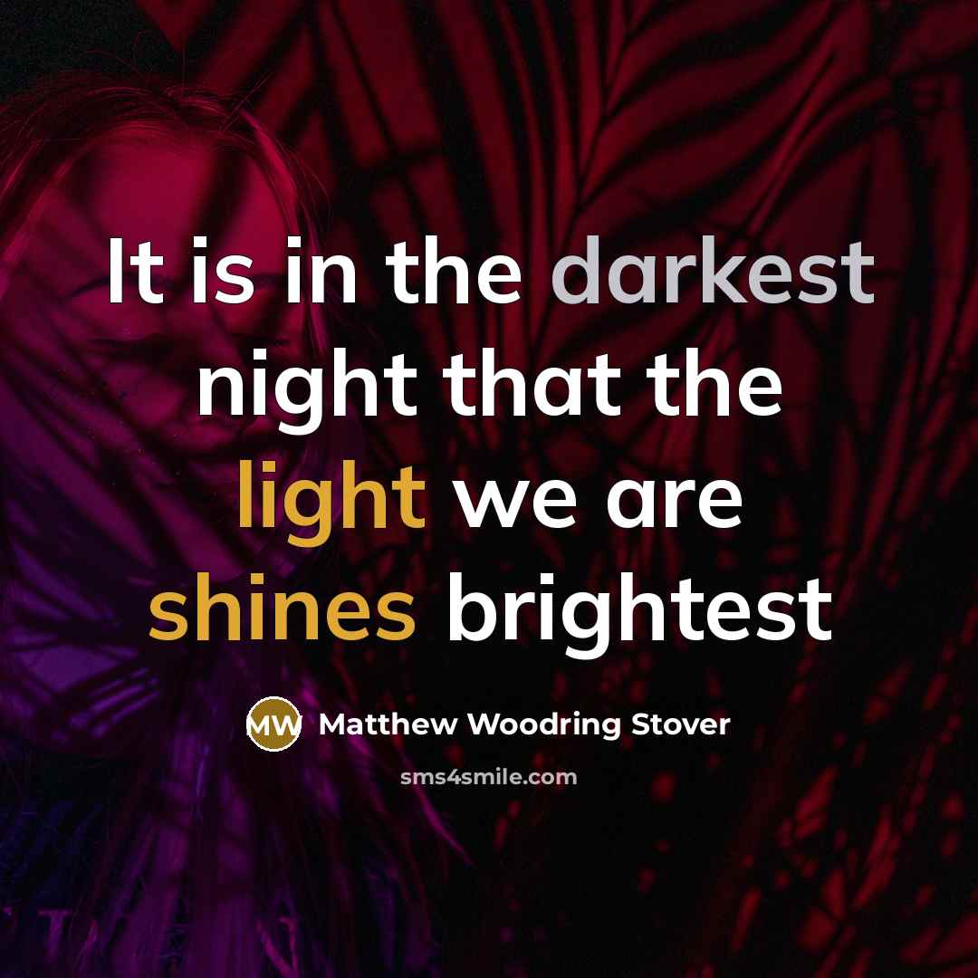 “It is in the darkest night that the light we are shines brightest” quote by Matthew Woodring Stover