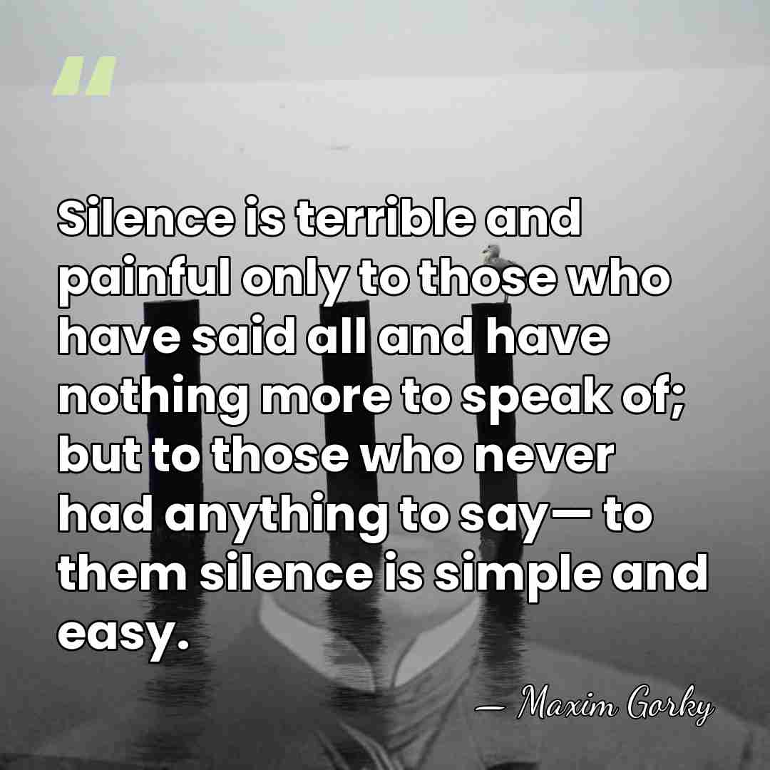 Silence is terrible and painful only to those who have said all&hellip; - Maxim Gorky