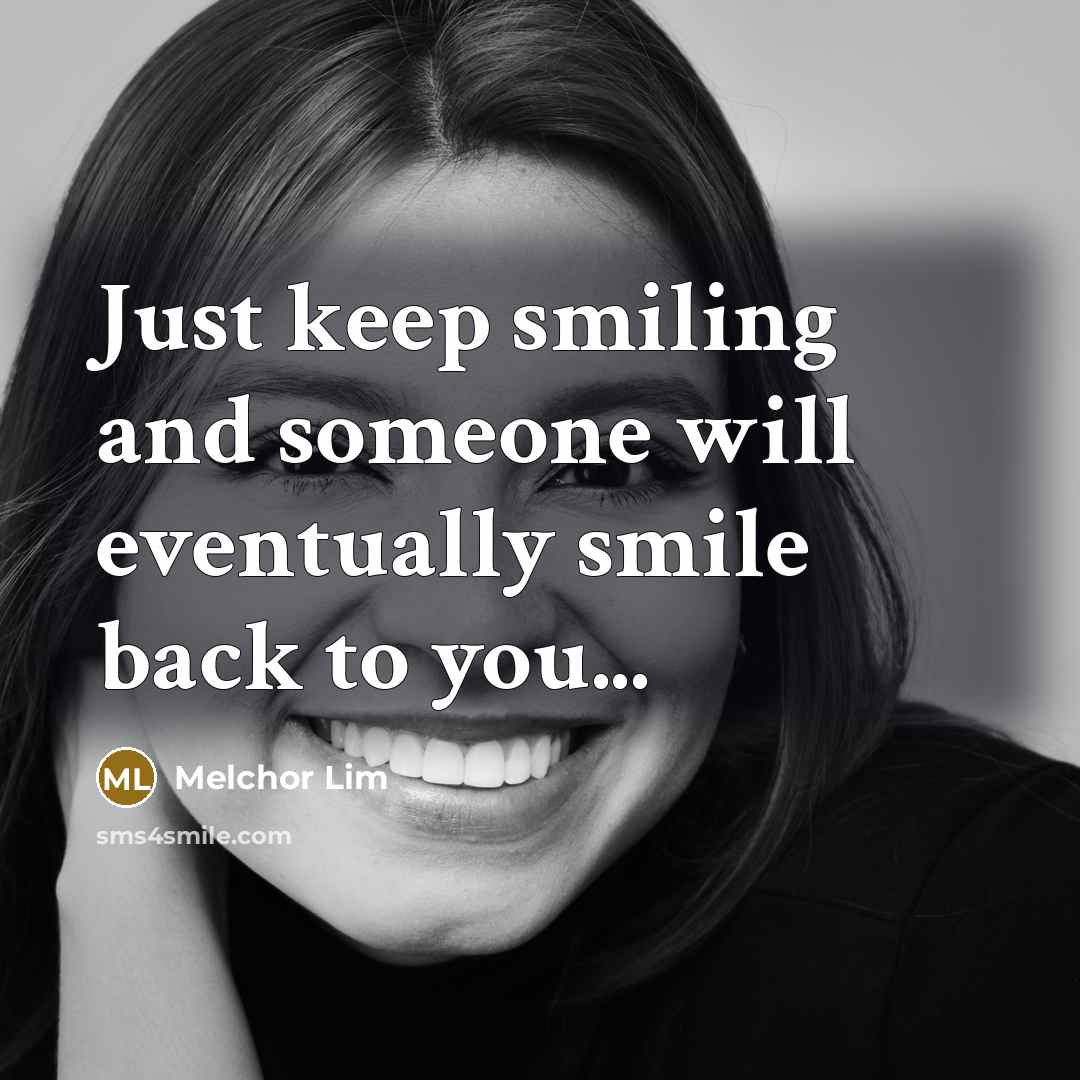 “Just keep smiling and someone will eventually smile back to you...” quote by Melchor Lim
