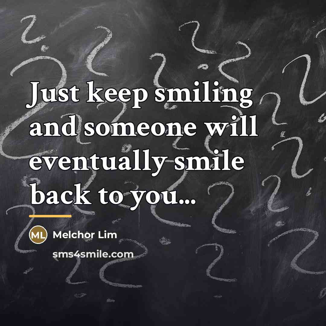 “Just keep smiling and someone will eventually smile back to…” quote by Melchor Lim