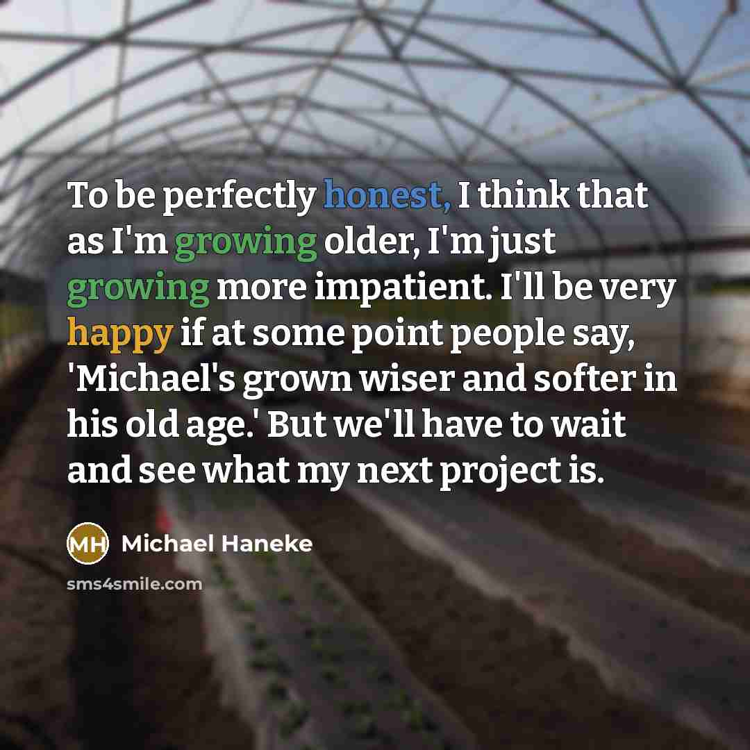 “To be perfectly honest, I think that as I'm growing…” quote by Michael Haneke