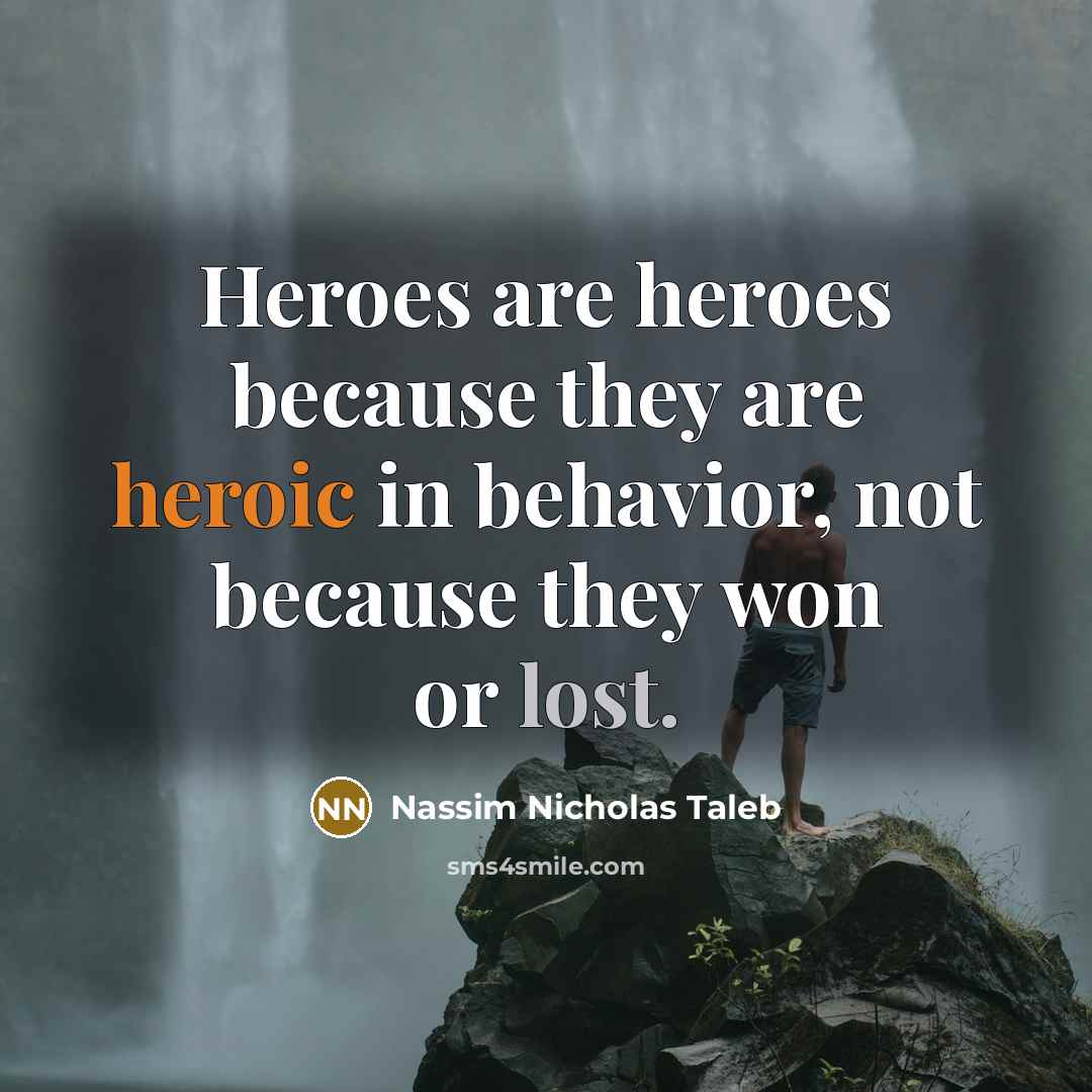 “Heroes are heroes because they are heroic in behavior, not…” quote by Nassim Nicholas Taleb