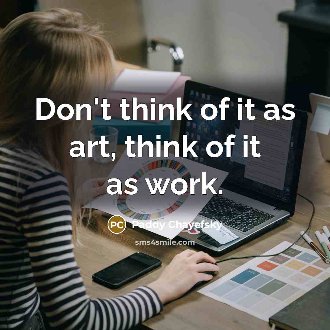 “Don't think of it as art, think of it as…” quote by Paddy Chayefsky