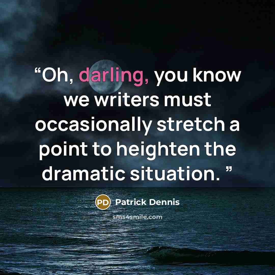 “Oh, darling, you know we writers must occasionally stretch a point to heighten the dramatic situation.” quote by Patrick Dennis