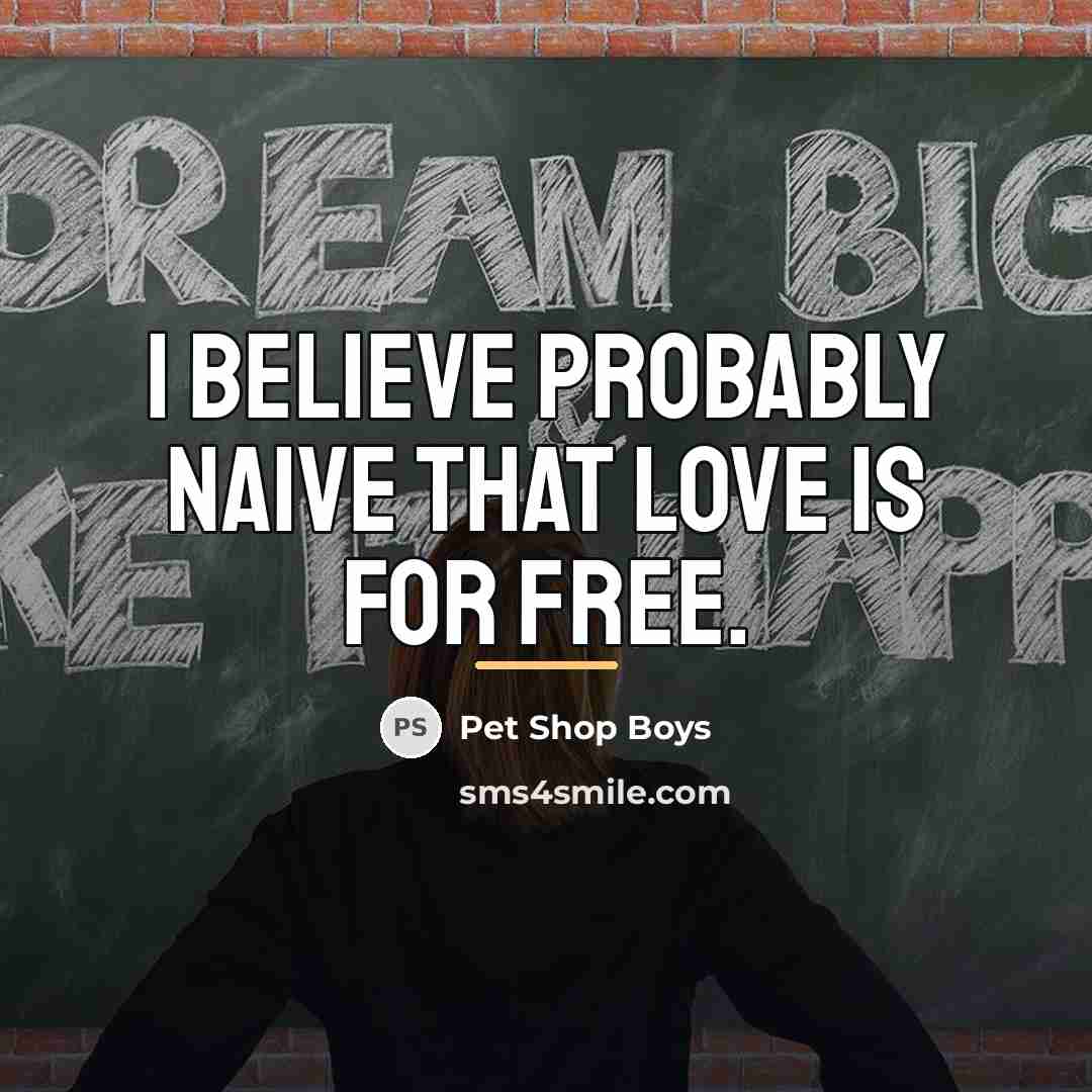 “I believe probably naive that love is for free.…” quote by Pet Shop Boys