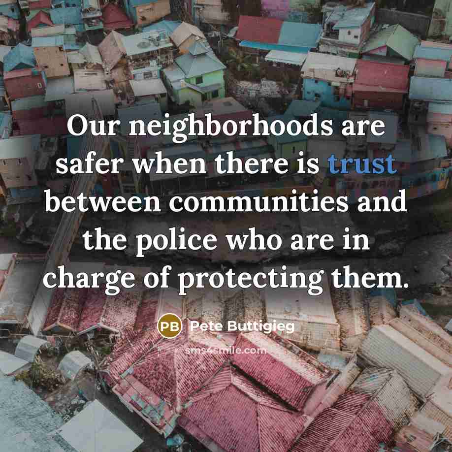 “Our neighborhoods are safer when there is trust between communities…” quote by Pete Buttigieg