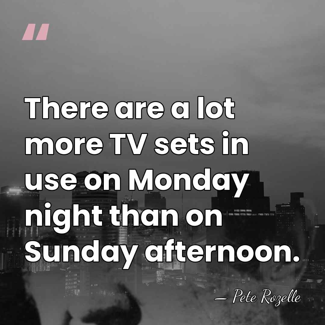There are a lot more TV sets in use on Monday night&hellip; - Pete Rozelle