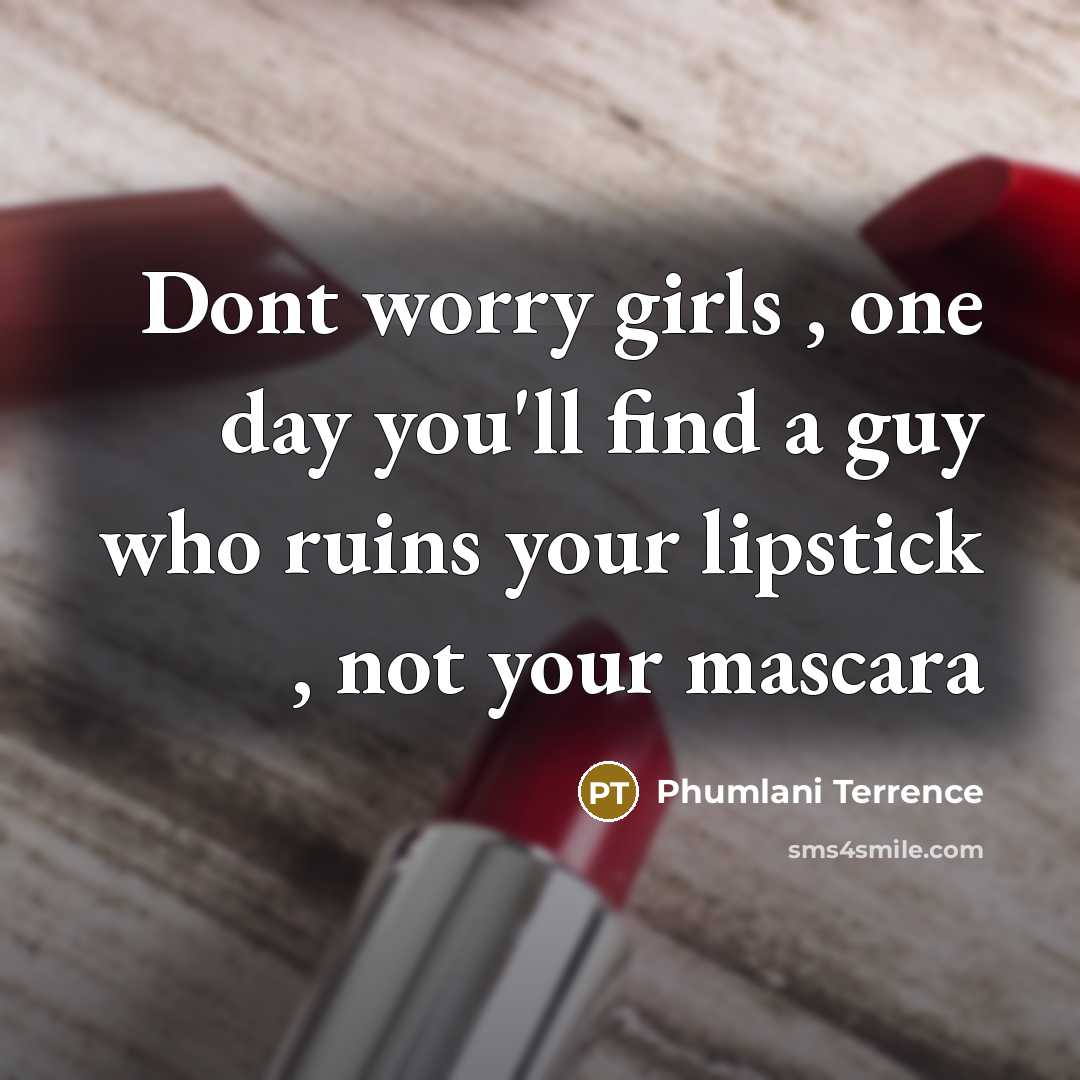 “Dont worry girls , one day you'll find a guy who ruins your lipstick , not your mascara” quote by Phumlani Terrence