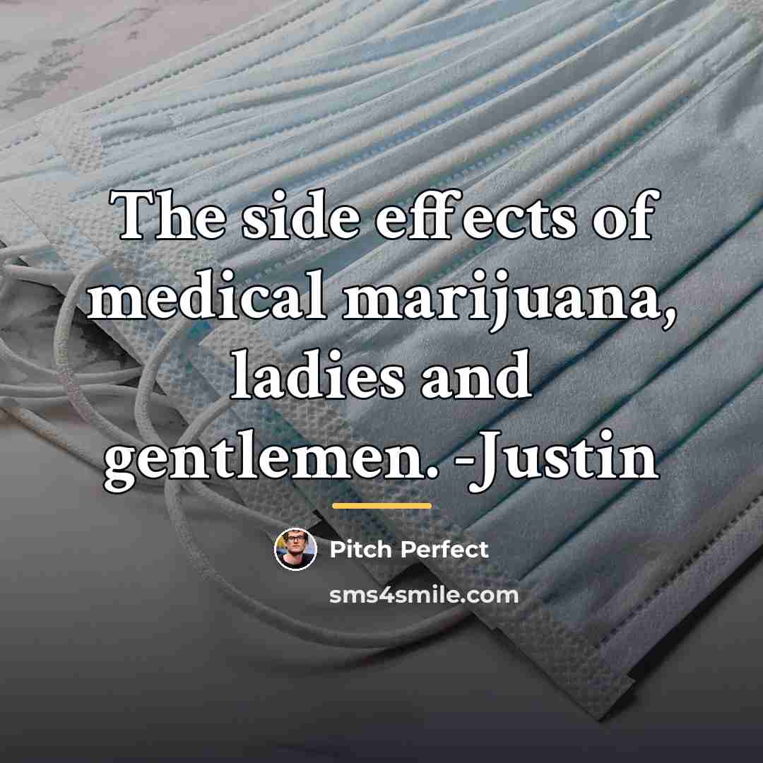 “The side effects of medical marijuana, ladies and gentlemen. -Justin…” quote by Pitch Perfect