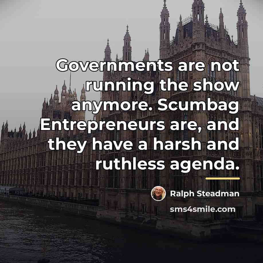 “Governments are not running the show anymore. Scumbag Entrepreneurs are,…” quote by Ralph Steadman