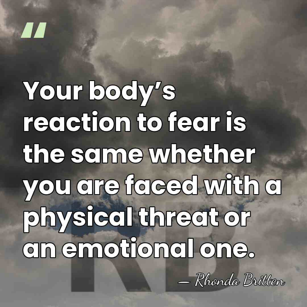 Your body’s reaction to fear is the same whether you are faced&hellip; - Rhonda Britten