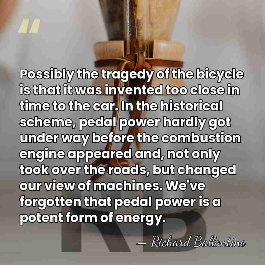 Possibly the tragedy of the bicycle is that it was invented too&hellip; - Richard Ballantine