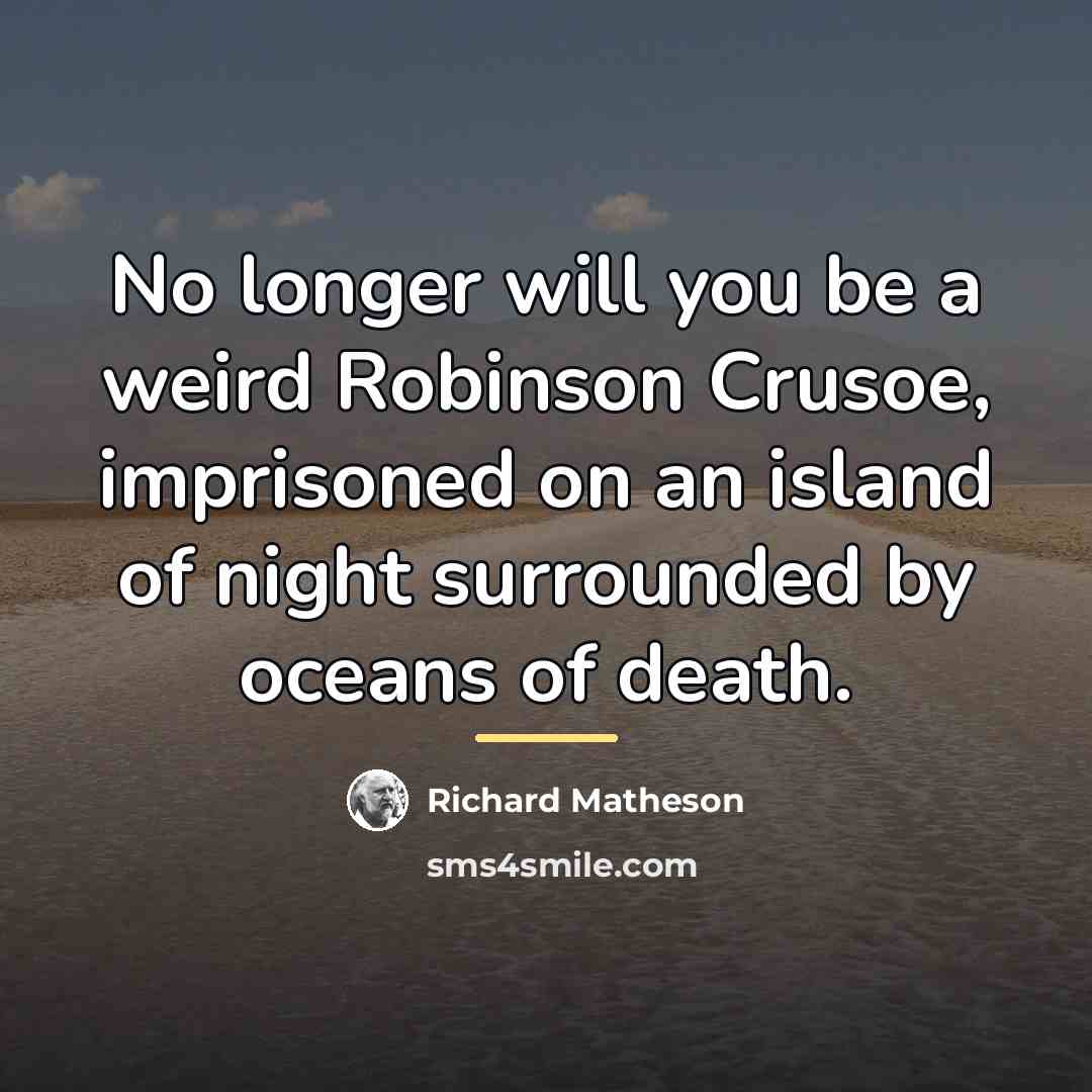 “No longer will you be a weird Robinson Crusoe, imprisoned…” quote by Richard Matheson