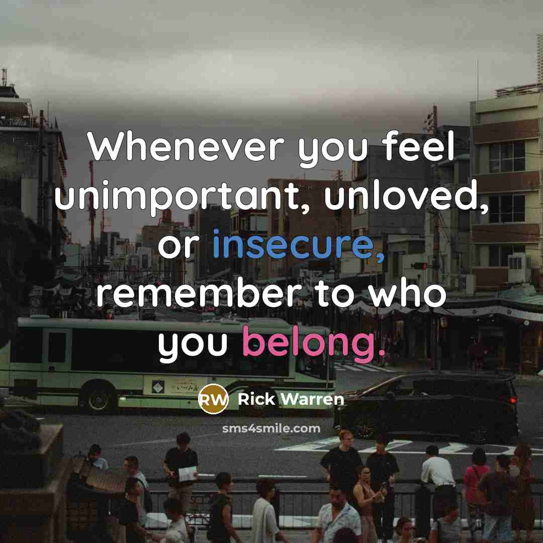 “Whenever you feel unimportant, unloved, or insecure, remember to who you belong.” quote by Rick Warren