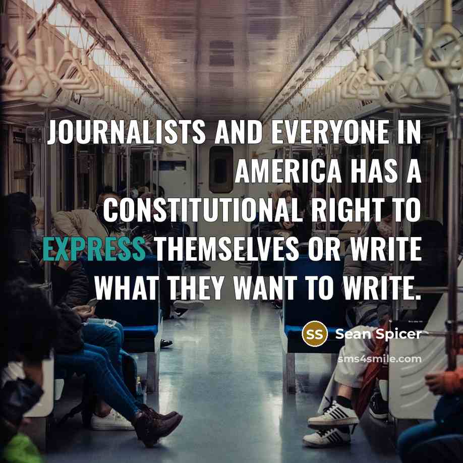 “Journalists and everyone in America has a constitutional right to…” quote by Sean Spicer